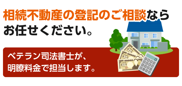 相続不動産の登記のご相談ならお任せください。ベテラン司法書士が、明瞭料金で担当します。